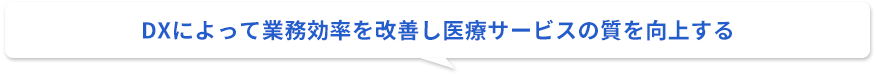 DXによって業務効率を改善し医療サービスの質を向上する