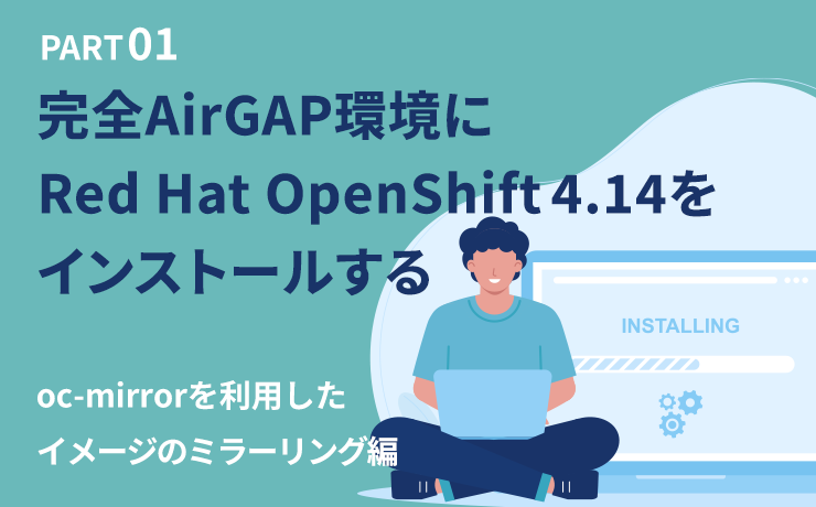 【RedHatOpenShift4.14】完全AirGAP環境へのインストール方法（oc-mirror編）