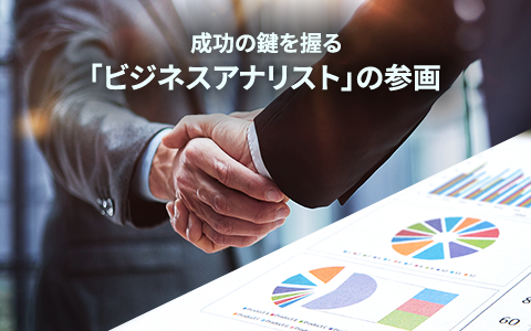 成功の鍵を握る 「ビジネスアナリスト」の参画